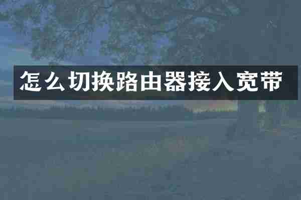 怎么切换路由器接入宽带