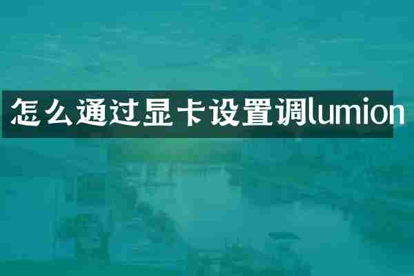 怎么通过显卡设置调lumion