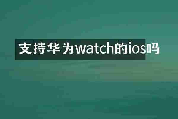 支持华为watch的ios吗