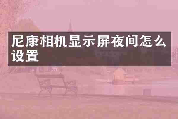 尼康相机显示屏夜间怎么设置