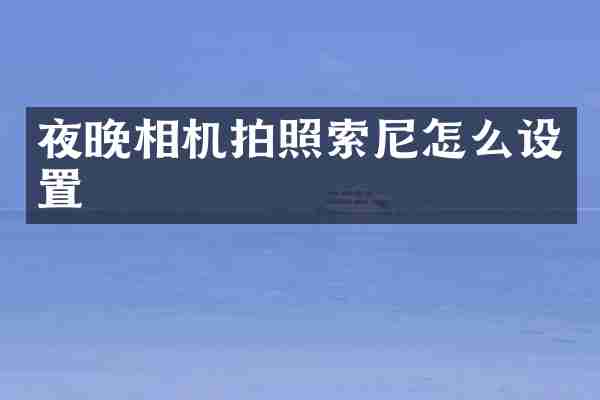 夜晚相机拍照索尼怎么设置