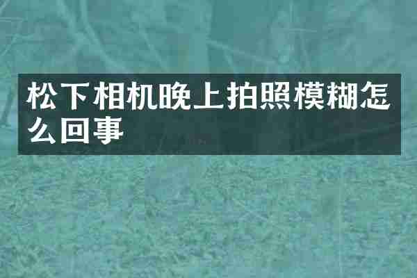 相机晚上拍照模糊怎么回事