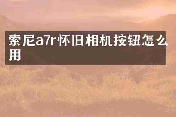 索尼a7r怀旧相机按钮怎么用