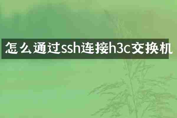 怎么通过ssh连接h3c交换机