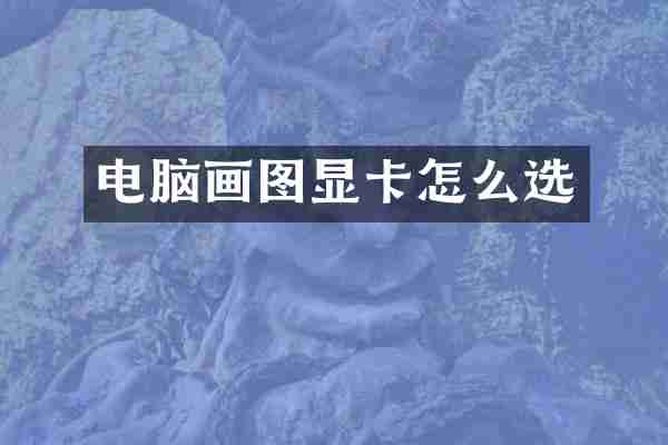 电脑画图显卡怎么选