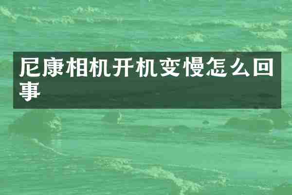 尼康相机开机变慢怎么回事
