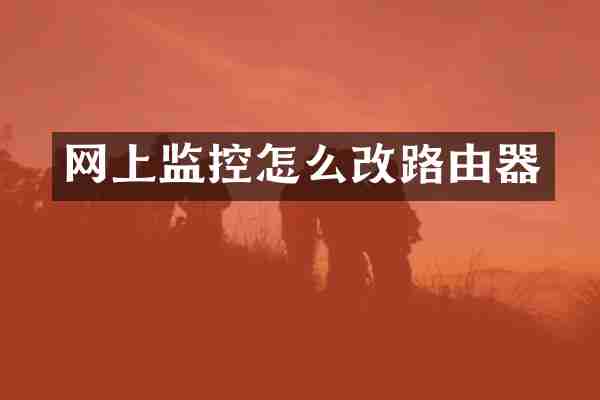 网上监控怎么改路由器