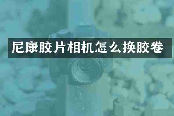 尼康胶片相机怎么换胶卷