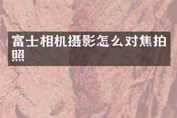 富士相机摄影怎么对焦拍照
