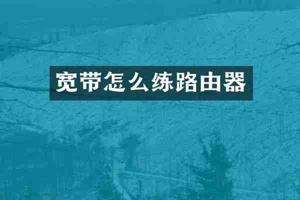 宽带怎么练路由器