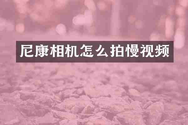 尼康相机怎么拍慢视频