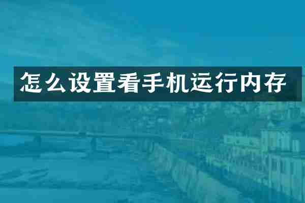 怎么设置看手机运行内存