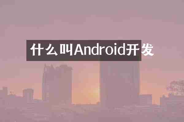 什么叫Android开发