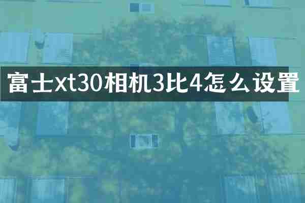 富士xt30相机3比4怎么设置