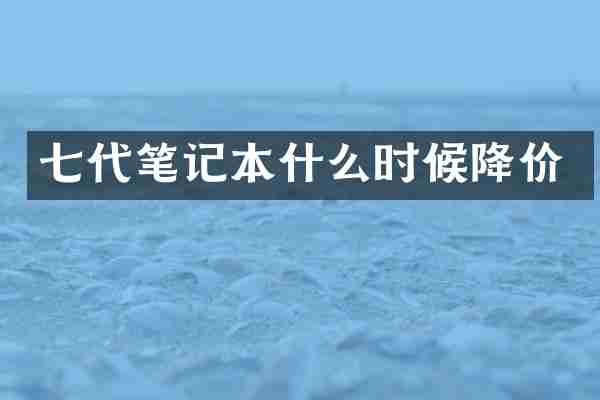 七代笔记本什么时候降价