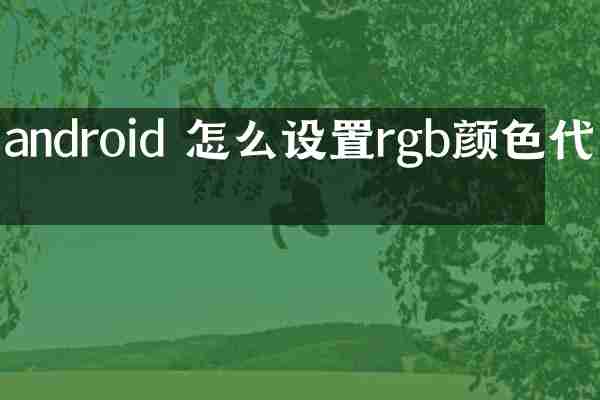 android 怎么设置rgb颜色代码