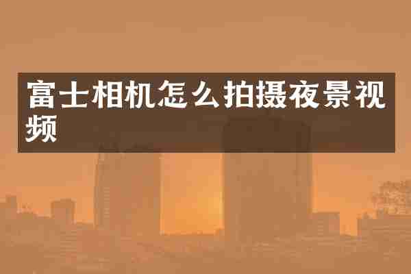 富士相机怎么拍摄夜景视频