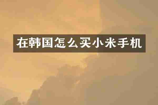 在韩国怎么买小米手机