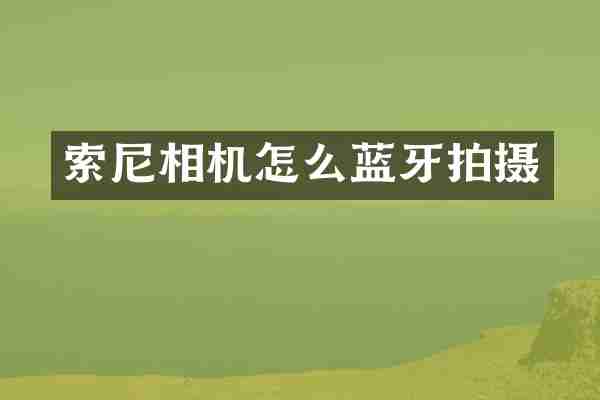 索尼相机怎么蓝牙拍摄