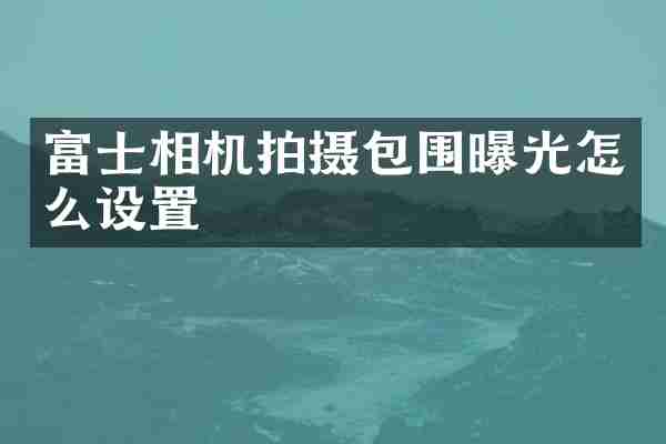 富士相机拍摄包围曝光怎么设置