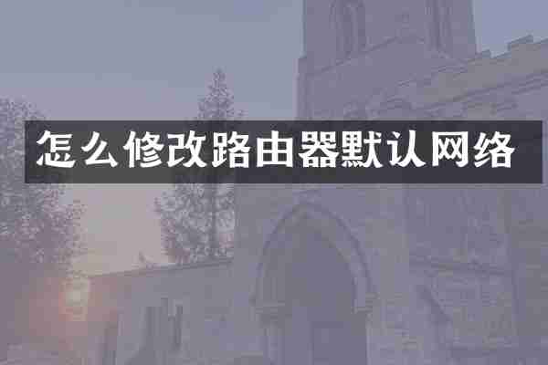 怎么修改路由器默认网络