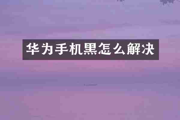 华为手机黑怎么解决