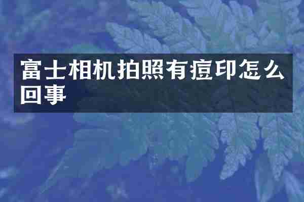 富士相机拍照有痘印怎么回事