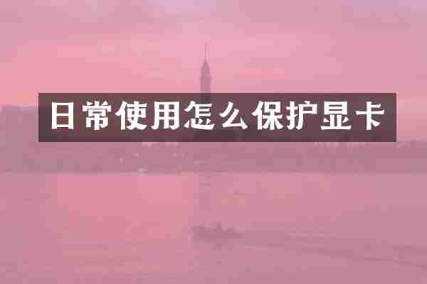 日常使用怎么保护显卡