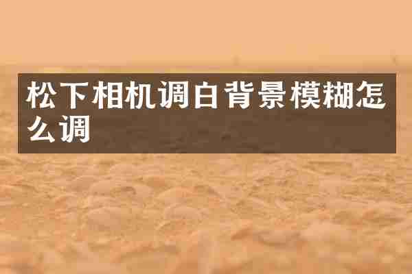 相机调白背景模糊怎么调