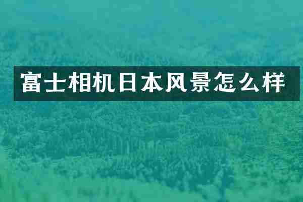 富士相机日本风景怎么样