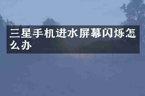 三星手机进水屏幕闪烁怎么办