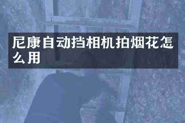 尼康自动挡相机拍烟花怎么用