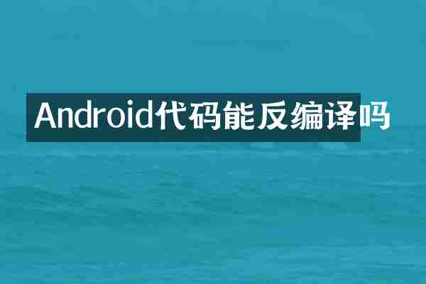Android代码能反编译吗