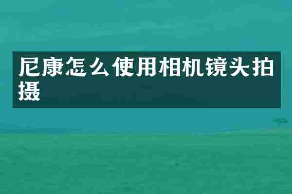 尼康怎么使用相机镜头拍摄