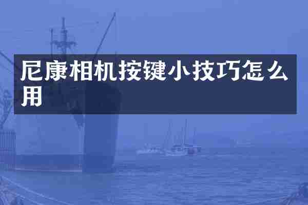 尼康相机按键小技巧怎么用