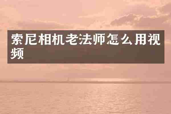 索尼相机老法师怎么用视频