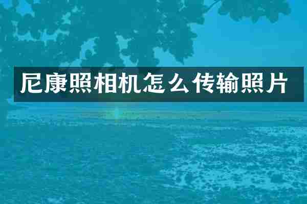 尼康照相机怎么传输照片