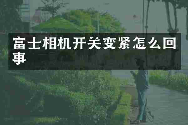 富士相机开关变紧怎么回事