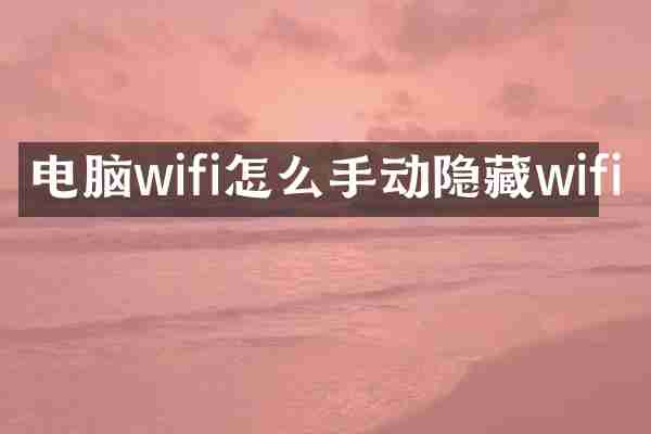 电脑wifi怎么手动隐藏wifi