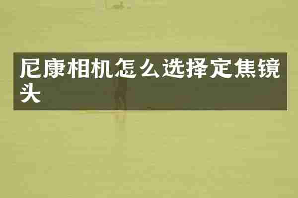 尼康相机怎么选择定焦镜头