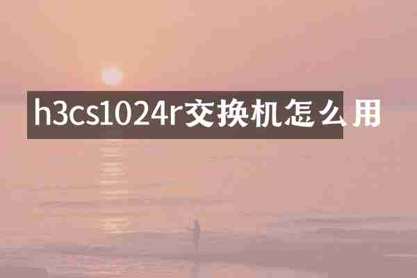 h3cs1024r交换机怎么用