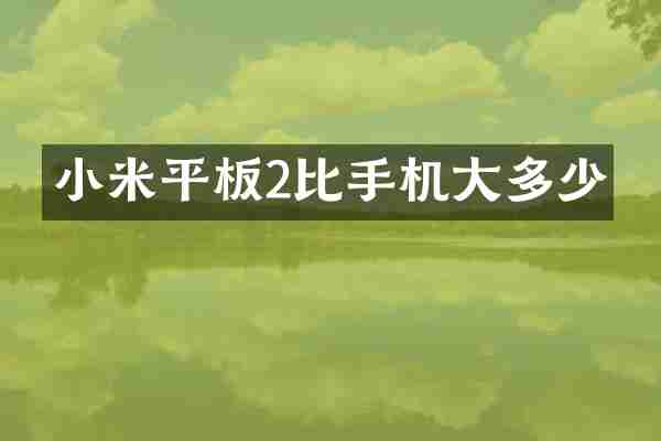 小米平板2比手机大多少