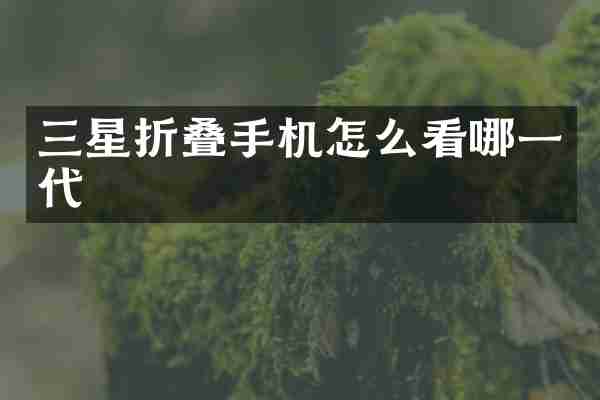 三星折叠手机怎么看哪一代