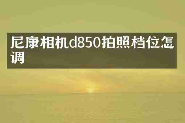 尼康相机d850拍照档位怎么调