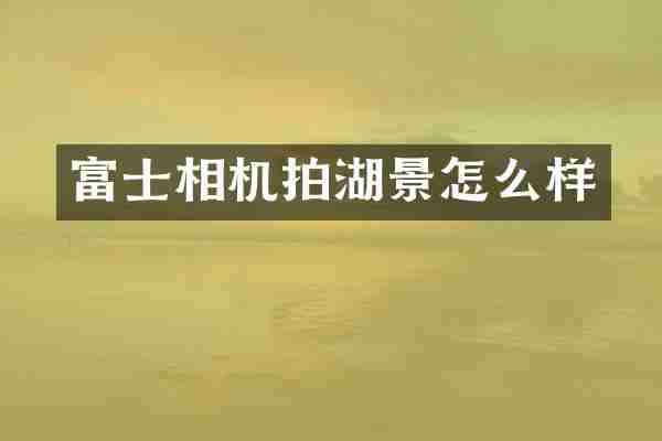 富士相机拍湖景怎么样