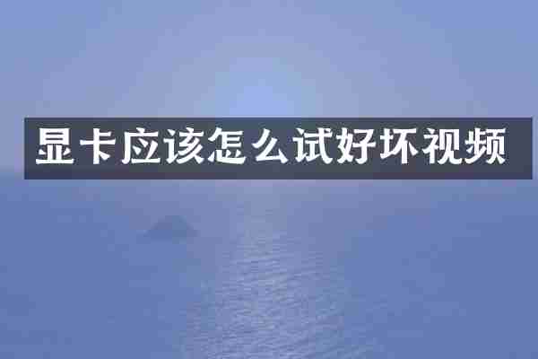 显卡应该怎么试好坏视频