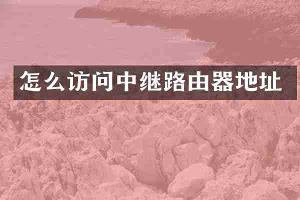 怎么访问中继路由器地址