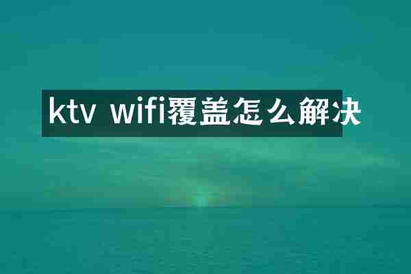 ktv wifi覆盖怎么解决