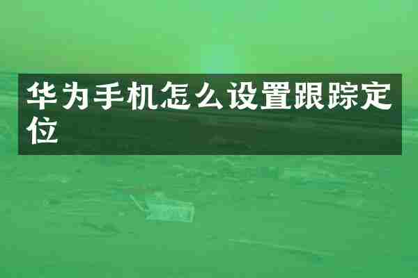 华为手机怎么设置跟踪定位