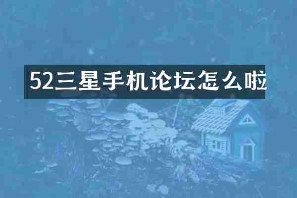 52三星手机论坛怎么啦